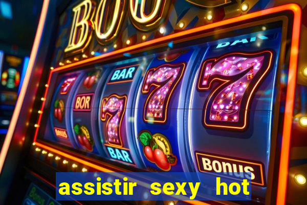 assistir sexy hot online gratis